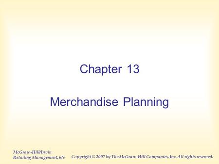 McGraw-Hill/Irwin Retailing Management, 6/e Copyright © 2007 by The McGraw-Hill Companies, Inc. All rights reserved. Chapter 13 Merchandise Planning.