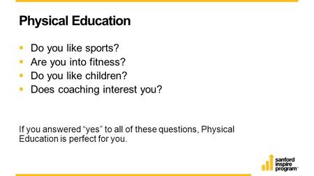 Physical Education  Do you like sports?  Are you into fitness?  Do you like children?  Does coaching interest you? If you answered “yes” to all of.