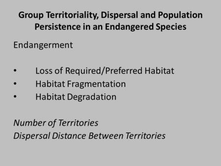 Group Territoriality, Dispersal and Population Persistence in an Endangered Species Endangerment Loss of Required/Preferred Habitat Habitat Fragmentation.