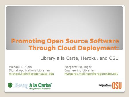 Promoting Open Source Software Through Cloud Deployment: Library à la Carte, Heroku, and OSU Michael B. Klein Digital Applications Librarian