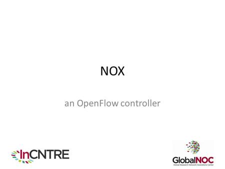 NOX an OpenFlow controller. Role of Controller in OpenFlow Environments Push forwarding logic to switches Give developers a high-level API to develop.