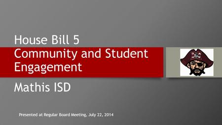 House Bill 5 Community and Student Engagement Mathis ISD Presented at Regular Board Meeting, July 22, 2014.