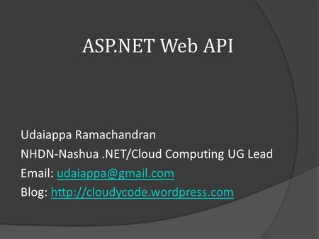 ASP.NET Web API Udaiappa Ramachandran NHDN-Nashua.NET/Cloud Computing UG Lead   Blog: