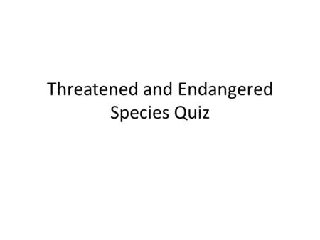Threatened and Endangered Species Quiz. 1. 2. 3.