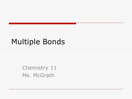 Multiple Bonds Chemistry 11 Ms. McGrath. Multiple Bonds A nonmetal with 4, 5 or 6 valence electrons have more than one unpaired electron. This results.