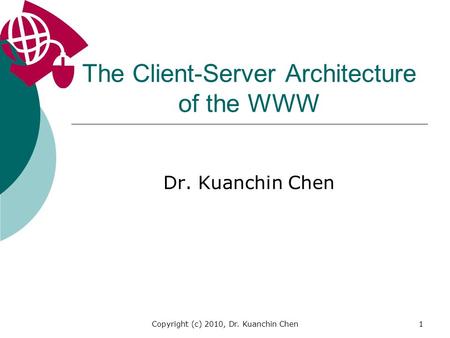 Copyright (c) 2010, Dr. Kuanchin Chen1 The Client-Server Architecture of the WWW Dr. Kuanchin Chen.