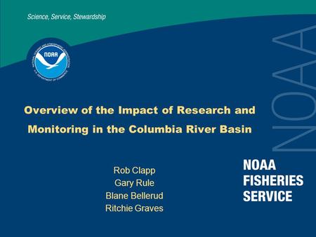 Overview of the Impact of Research and Monitoring in the Columbia River Basin Rob Clapp Gary Rule Blane Bellerud Ritchie Graves.
