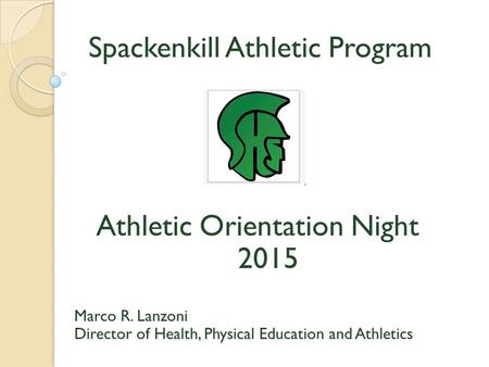 Spackenkill Athletic Program Athletic Orientation Night 2015 Marco R. Lanzoni Director of Health, Physical Education and Athletics.