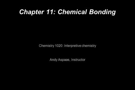 Chapter 11: Chemical Bonding Chemistry 1020: Interpretive chemistry Andy Aspaas, Instructor.