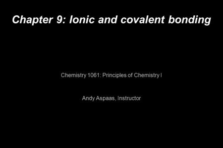 Chapter 9: Ionic and covalent bonding Chemistry 1061: Principles of Chemistry I Andy Aspaas, Instructor.