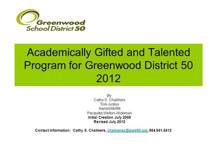 Academically Gifted and Talented Program for Greenwood District 50 2012 By: Cathy S. Chalmers Toni Justus Harold Moffitt Pacquitta Welton-Wideman Initial.