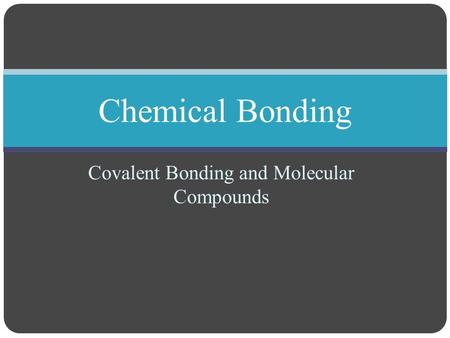 Covalent Bonding and Molecular Compounds Chemical Bonding.