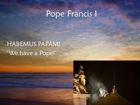 Pope Francis I HABEMUS PAPAM! ‘We have a Pope!’.