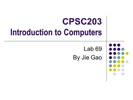 CPSC203 Introduction to Computers Lab 69 By Jie Gao.