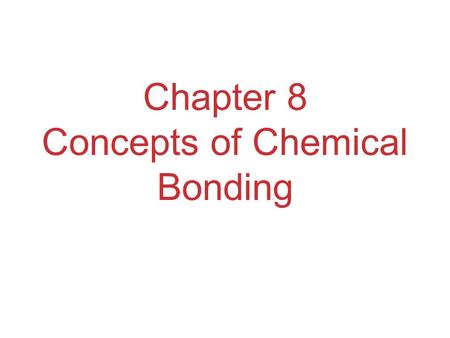 Chapter 8 Concepts of Chemical Bonding. Chemical Bonds Three basic types of bonds:  Ionic Electrostatic attraction between ions  Covalent Sharing of.