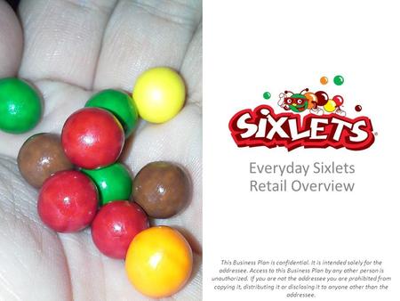Everyday Sixlets Retail Overview This Business Plan is confidential. It is intended solely for the addressee. Access to this Business Plan by any other.