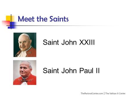 ThePastoralCenter.com │ The Vatican II Center Meet the Saints Saint John XXIII Saint John Paul II.