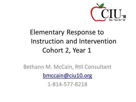 Elementary Response to Instruction and Intervention Cohort 2, Year 1 Bethann M. McCain, RtII Consultant 1-814-577-8218.