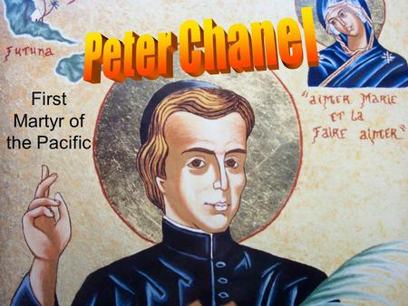 First Martyr of the Pacific. Who was Peter Chanel?  He was French!  Born 12/7/1803 in Cuét.
