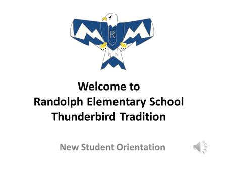 Welcome to Randolph Elementary School Thunderbird Tradition New Student Orientation.