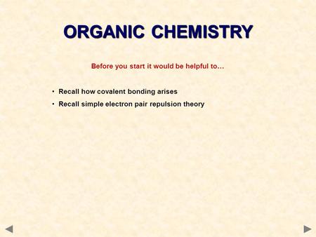 Before you start it would be helpful to… Recall how covalent bonding arises Recall simple electron pair repulsion theory ORGANIC CHEMISTRY.