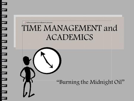 TIME MANAGEMENT and ACADEMICS “Burning the Midnight Oil”