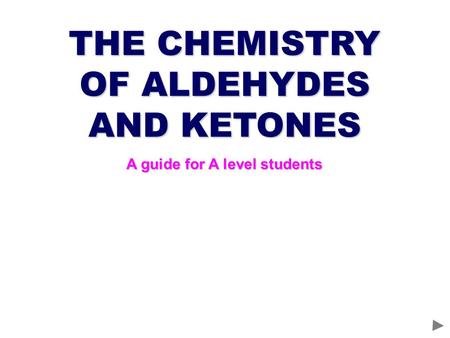 OF ALDEHYDES AND KETONES A guide for A level students