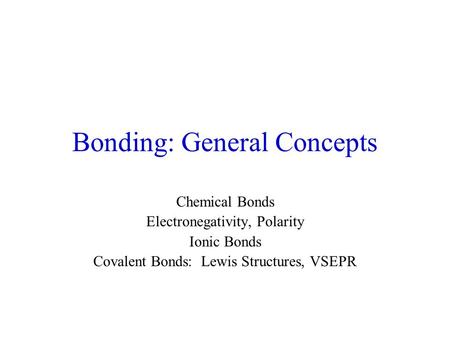 Bonding: General Concepts Chemical Bonds Electronegativity, Polarity Ionic Bonds Covalent Bonds: Lewis Structures, VSEPR.