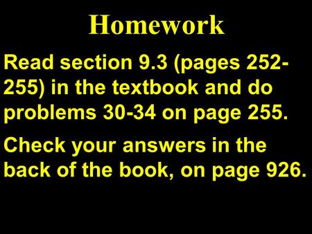 Read section 9.3 (pages 252- 255) in the textbook and do problems 30-34 on page 255. Check your answers in the back of the book, on page 926. Homework.