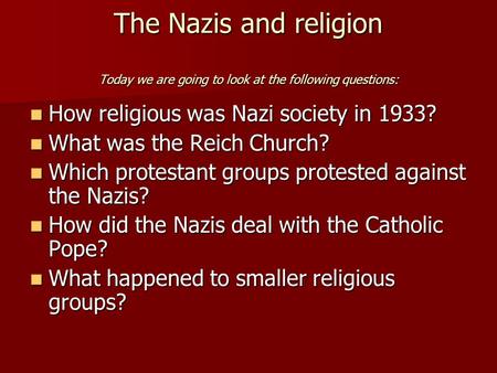 The Nazis and religion Today we are going to look at the following questions: How religious was Nazi society in 1933? How religious was Nazi society in.