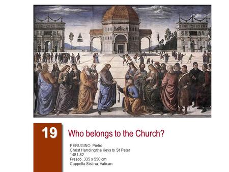 Who belongs to the Church? 19 PERUGINO, Pietro Christ Handing the Keys to St Peter 1481-82 Fresco, 335 x 550 cm Cappella Sistina, Vatican.