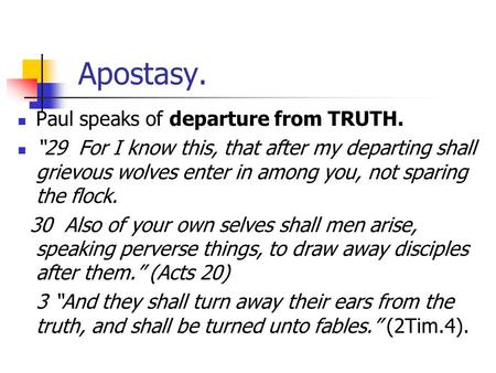 Apostasy. Paul speaks of departure from TRUTH. “29 For I know this, that after my departing shall grievous wolves enter in among you, not sparing the flock.