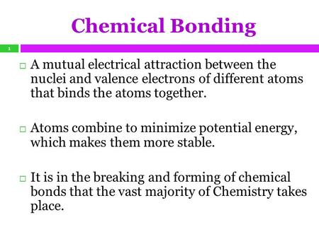 Chemical Bonding A mutual electrical attraction between the nuclei and valence electrons of different atoms that binds the atoms together. Atoms combine.