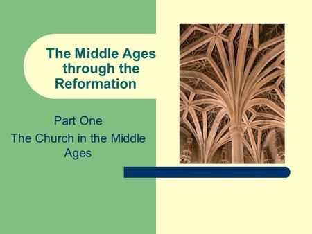 The Middle Ages through the Reformation Part One The Church in the Middle Ages.