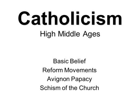 Catholicism Catholicism High Middle Ages Basic Belief Reform Movements Avignon Papacy Schism of the Church.
