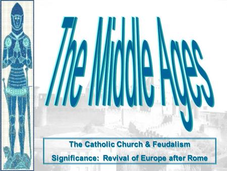 The Middle Ages The Catholic Church & Feudalism