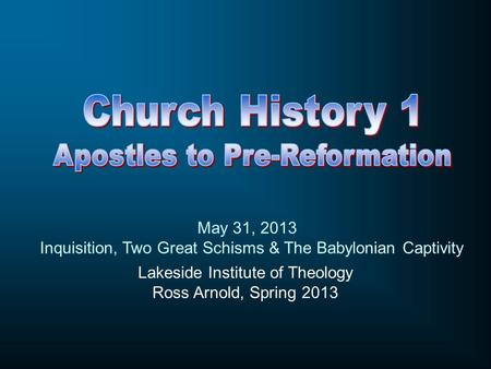 Lakeside Institute of Theology Ross Arnold, Spring 2013 May 31, 2013 Inquisition, Two Great Schisms & The Babylonian Captivity.