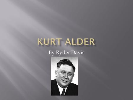 By Ryder Davis. Kurt Alder was born July 10 th 1902 in what is now Poland. He spent his childhood in Upper Silesia, but was forced to leave his home after.