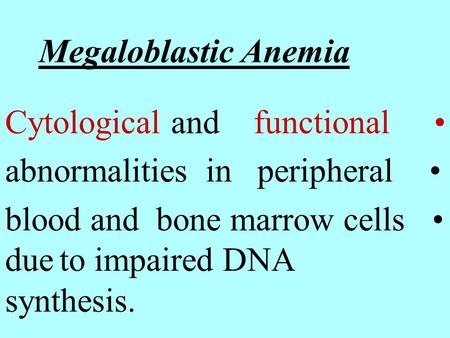 Megaloblastic Anemia Cytological and functional abnormalities in peripheral blood and bone marrow cells due to impaired DNA synthesis.