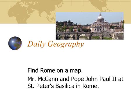 Daily Geography Find Rome on a map. Mr. McCann and Pope John Paul II at St. Peter’s Basilica in Rome.