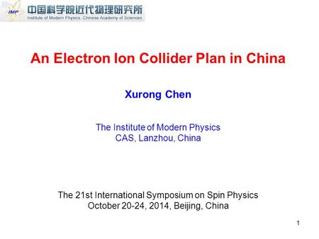 An Electron Ion Collider Plan in China Xurong Chen The Institute of Modern Physics CAS, Lanzhou, China The 21st International Symposium on Spin Physics.