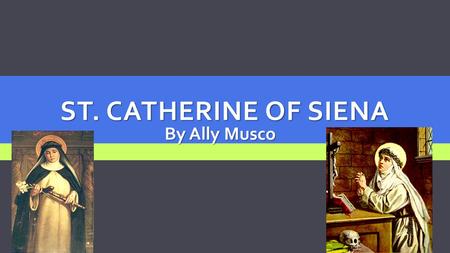 ST. CATHERINE OF SIENA By Ally Musco. Birth: March 25 1347, Siena Italy Death: April 29 1380, Rome Italy Cause of death: Stroke (age 33) Feast day: April.