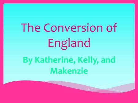The Conversion of England By Katherine, Kelly, and Makenzie.