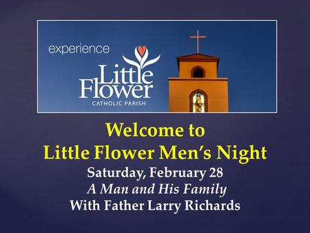 Welcome to Little Flower Men’s Night Saturday, February 28 A Man and His Family With Father Larry Richards.