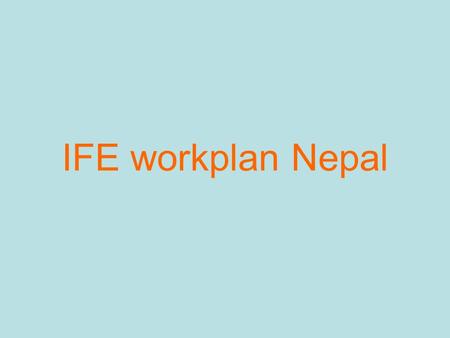 IFE workplan Nepal. Key Priorities No Government policy on IFE Few Government staff trained or knowledge about IFE People in charge of emergency coordination.