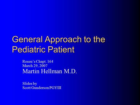 General Approach to the Pediatric Patient Rosen’s Chapt. 164 March 29, 2007 Martin Hellman M.D. Slides by Scott Gunderson PGYIII.