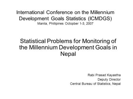 International Conference on the Millennium Development Goals Statistics (ICMDGS) Manila, Phillipines Octopber 1-3, 2007 Statistical Problems for Monitoring.