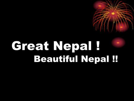 Great Nepal ! Beautiful Nepal !!. Today I am going to show you a presentation on great Nepal beautiful Nepal !!