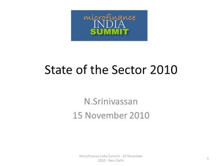 State of the Sector 2010 N.Srinivassan 15 November 2010 1 Microfinance India Summit - 15 November 2010 - New Delhi.