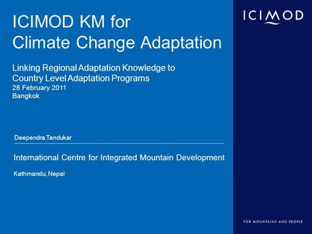International Centre for Integrated Mountain Development Kathmandu, Nepal ICIMOD KM for Climate Change Adaptation Linking Regional Adaptation Knowledge.